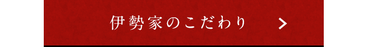 伊勢家のこだわり